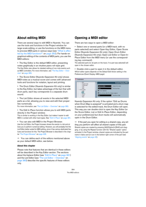 Page 364364
The MIDI editors
About editing MIDI
There are several ways to edit MIDI in Nuendo. You can 
use the tools and functions in the Project window for 
large-scale editing, or use the functions on the MIDI menu 
to process MIDI parts in various ways (see “What is affec-
ted by the MIDI functions?” on page 352). For hands-on 
graphical editing of the contents of MIDI parts, you use the 
MIDI editors:
The Key Editor is the default MIDI editor, presenting 
notes graphically in an intuitive piano roll-style...