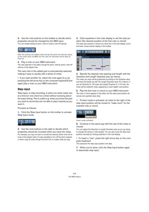 Page 376376
The MIDI editors
3.Use the note buttons on the toolbar to decide which 
properties should be changed by the MIDI input.
You can enable editing of pitch, note-on and/or note-off velocity.
With this setting, the edited notes will get the pitch and velocity values 
of the notes input via MIDI, but the note-off velocities will be kept as 
they are.
4.Play a note on your MIDI instrument.
The note selected in the editor will get the pitch, velocity and/or note-off 
velocity of the played note.
The next...