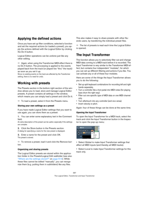 Page 397397
The Logical Editor, Transformer and Input Transformer
Applying the defined actions
Once you have set up filter conditions, selected a function 
and set the required actions (or loaded a preset), you ap-
ply the actions defined with the Logical Editor by clicking 
the Do It button.
Logical Editor operations can be undone just like any 
other editing.
ÖAgain, when using the Transformer MIDI effect there is 
no Do It button. The processing is applied to the events 
played back from the track (or played...
