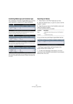 Page 403403
The Project Logical Editor
Combining Media type and Container type
The combination of the Filter Targets Media type and Con-
tainer represents a vesatile tool for logical operations:
Here, the Project Logical Editor will find all Automation tracks (not 
events) in the project whose name contains vol.
Here, the Project Logical Editor will find all MIDI and Instrument parts 
(not tracks) in the project that are muted.
Here, the Project Logical Editor will find all MIDI and Instrument parts 
(not...