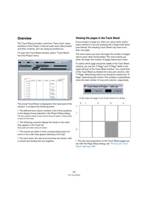 Page 435435
The Track Sheet
Overview
The Track Sheet provides a text-form “flow-chart” repre-
sentation of the Project. It lists all audio (and video) tracks 
and their contents, and can easily be printed out. 
To open the Track Sheet window, select “Track Sheet” 
from the Project menu.
The actual Track Sheet is displayed in the lower part of the 
window. It contains the following items:
The leftmost time column contains a list of time positions 
in the display format selected in the Project Setup dialog.
The...