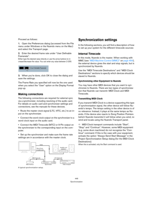 Page 449449
Synchronization
Proceed as follows:
1.Open the Preferences dialog (accessed from the File 
menu under Windows or the Nuendo menu on the Mac) 
and select the Transport page.
2.Enter the desired frame rate under “User Definable 
Framerate”.
Either type the desired value directly or use the arrow buttons to in-
crease/decrease the value. You can enter any value between 2-200.
3.When you’re done, click OK to close the dialog and 
save the settings.
The Frame Rate you specified will now be the one used...