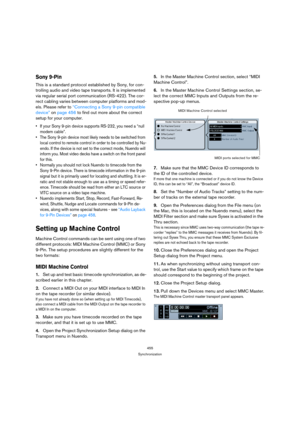 Page 455455
Synchronization
Sony 9-Pin
This is a standard protocol established by Sony, for con-
trolling audio and video tape transports. It is implemented 
via regular serial port communication (RS-422). The cor-
rect cabling varies between computer platforms and mod-
els. Please refer to “Connecting a Sony 9-pin compatible 
device” on page 456 to find out more about the correct 
setup for your computer.
 If your Sony 9-pin device supports RS-232, you need a “null 
modem cable”.
 The Sony 9-pin device most...