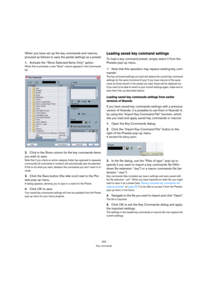 Page 522522
Key commands
When you have set up the key commands and macros, 
proceed as follows to save the partial settings as a preset:
1.Activate the “Store Selected Items Only” option.
When this is activated, a new “Store” column appears in the Commands 
list.
2.Click in the Store column for the key commands items 
you wish to save.
Note that if you check an entire category folder (as opposed to separate 
commands) all commands it contains will automatically also be selected. 
If this is not what you want,...