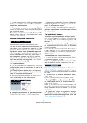 Page 6161
Playback and the Transport panel
ÖIf Snap is activated when dragging the project cursor, 
the Snap value is taken into account. This is helpful for 
finding exact positions quickly.
ÖThere are also numerous key commands available for 
moving the project cursor (in the Transport category in the 
Key Commands dialog). 
For example, you can assign key commands to the “Step Bar” and “Step 
Back Bar” functions, allowing you to move the project cursor in steps of 
one bar, backwards and forwards.
About the...