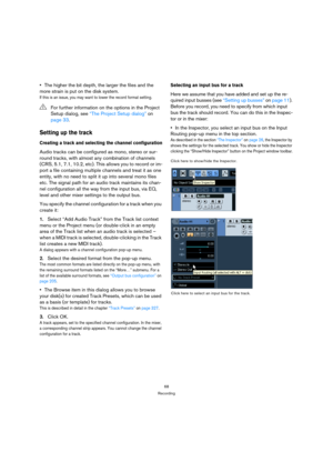 Page 6868
Recording
The higher the bit depth, the larger the files and the 
more strain is put on the disk system.
If this is an issue, you may want to lower the record format setting.
Setting up the track
Creating a track and selecting the channel configuration
Audio tracks can be configured as mono, stereo or sur-
round tracks, with almost any combination of channels 
(CRS, 5.1, 7.1, 10.2, etc). This allows you to record or im-
port a file containing multiple channels and treat it as one 
entity, with no need...