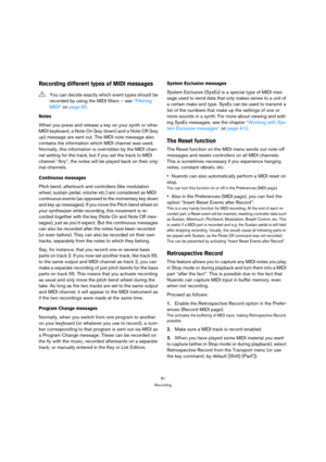Page 8181
Recording
Recording different types of MIDI messages
Notes
When you press and release a key on your synth or other 
MIDI keyboard, a Note On (key down) and a Note Off (key 
up) message are sent out. The MIDI note message also 
contains the information which MIDI channel was used. 
Normally, this information is overridden by the MIDI chan-
nel setting for the track, but if you set the track to MIDI 
channel “Any”, the notes will be played back on their orig-
inal channels.
Continuous messages
Pitch...