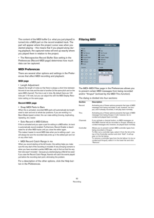 Page 8282
Recording
The content of the MIDI buffer (i.e. what you just played) is 
turned into a MIDI part on the record enabled track. The 
part will appear where the project cursor was when you 
started playing – this means that if you played along dur-
ing playback, the captured notes will end up exactly where 
you played them in relation to the project.
The Retrospective Record Buffer Size setting in the 
Preferences (Record-MIDI page) determines how much 
data can be captured.
MIDI Preferences
There are...