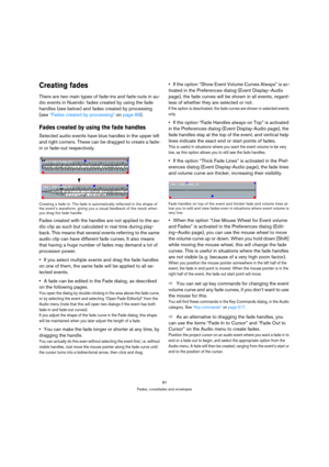 Page 8787
Fades, crossfades and envelopes
Creating fades
There are two main types of fade-ins and fade-outs in au-
dio events in Nuendo: fades created by using the fade 
handles (see below) and fades created by processing 
(see “Fades created by processing” on page 89).
Fades created by using the fade handles
Selected audio events have blue handles in the upper left 
and right corners. These can be dragged to create a fade-
in or fade-out respectively.
Creating a fade-in. The fade is automatically reflected in...
