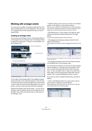 Page 100100
The Arranger track
Working with arranger events
You now have a number of arranger events that form the 
basic building blocks for your arrangement. The next step 
is to arrange these events using the functions of the Ar-
ranger Editor.
Creating an Arranger chain
You can set up an Arranger chain in the Arranger Editor or 
in the Inspector for the Arranger track. The Arranger Editor 
is opened by clicking the “e” button in the Inspector or in 
the Arranger track. 
To the right in the Arranger Editor,...