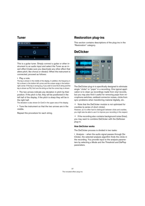 Page 3737
The included effect plug-ins
Tuner
This is a guitar tuner. Simply connect a guitar or other in-
strument to an audio input and select the Tuner as an in-
sert effect (make sure you deactivate any other effect that 
alters pitch, like chorus or vibrato). When the instrument is 
connected, proceed as follows:
Play a note.
The key is shown in the middle of the display. In addition, the frequency in 
Hz is shown in the bottom left corner and the octave range in the bottom 
right corner. If the key is...