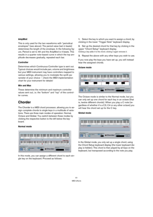 Page 6161
MIDI effects
AmpMod
This is only used for the two waveforms with “periodical 
envelopes” (see above). The period value (set in beats) 
determines the length of the envelope. In the following fig-
ure, Period is set to 4th and the AmpMod is 4 beats. This 
results in a quarter note-based curve in which the top am-
plitude decreases gradually, repeated each bar.
Controller
Determines which Continuous Controller type is sent out. 
Typical choices would include pan, volume and brightness 
but your MIDI...