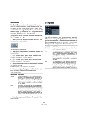 Page 6262
MIDI effects
Using switches
The Switch Setup section at the bottom of the panel al-
lows you to set up variations to the defined chords. This 
works with all three modes and provides a total of eight 
variations for each assignable key (that is, a maximum of 8 
different chords in Global mode, 12 x 8 chords in Octave 
mode and 128 x 8 chords in Normal mode).
The variations can be controlled by velocity or note range. 
Here’s how you set it up:
1.Select one of the two switch modes: velocity or note....