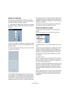 Page 2525
Périphériques MIDI
Ajouter un arrière-plan
Vous pouvez à présent ajouter des objets au panneau. 
Commençons par l’arrière-plan – qui se choisit dans la ré-
gion située à droite de la région d’édition.
1.Faites glisser un objet d’arrière-plan dans le rectangle 
bleu (dans la région d’édition) puis relâchez le bouton de 
la souris.
Une fois qu’un objet est sélectionné, vous pouvez modifier 
sa taille à votre guise, au moyen de ses poignées de chan-
gement de taille. 
2.Étirez cet arrière-plan de façon à...