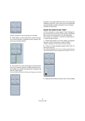 Page 2828
Périphériques MIDI
Créons à présent un second groupe de contrôles.
5.Faites glisser un autre arrière-plan, comme celui que 
nous venons d’ajouter, et déposez-le dans l’espace vide 
situé sous le groupe existant.
6.Pour donner au nouvel arrière-plan les mêmes dimen-
sions que le premier, appuyez sur [Maj], sélectionnez les 
deux objets, puis utilisez les poignées de changement de 
taille de l’objet original.
Le second objet prendra alors la même hauteur et largeur que le premier.
À présent, il nous...