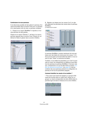 Page 3232
Périphériques MIDI
Combinaison de sous-panneaux
Il est désormais possible de faire glisser le panneau d’un 
nœud secondaire dans la section Vues pour un panneau 
d’un nœud parent, afin de créer un panneau complexe.
1.Cliquez sur le nœud “MotifMixer” et ajoutez un nou-
veau panneau de taille globale.
Cliquez sur le nœud “Channel 1”, de façon à ce que le 
panneau apparaît dans la section Vues. Cliquez sur cet 
élément et faites-le glisser dans la section d’édition.2.Répétez ces étapes pour les canaux 2...