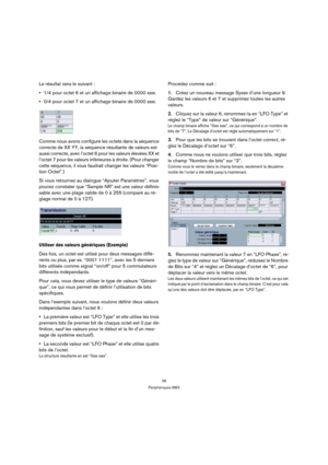 Page 3939
Périphériques MIDI
Le résultat sera le suivant : 
1/4 pour octet 6 et un affichage binaire de 0000 xxxx.
0/4 pour octet 7 et un affichage binaire de 0000 xxxx.
Comme nous avons configuré les octets dans la séquence 
correcte de XX YY, la séquence résultante de valeurs est 
aussi correcte, avec l’octet 6 pour les valeurs élevées XX et 
l’octet 7 pour les valeurs inférieures à droite. (Pour changer 
cette séquence, il vous faudrait changer les valeurs “Posi-
tion Octet”.)
Si vous retournez au dialogue...
