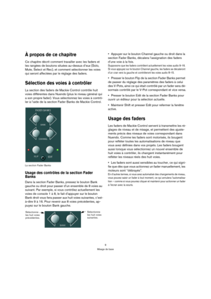 Page 99
Mixage de base
À propos de ce chapitre
Ce chapitre décrit comment travailler avec les faders et 
les rangées de boutons situées au-dessus d’eux (Solo, 
Mute, Select et Rec), et comment sélectionner les voies 
qui seront affectées par le réglage des faders.
Sélection des voies à contrôler
La section des faders de Mackie Control contrôle huit 
voies différentes dans Nuendo (plus le niveau général qui 
a son propre fader). Vous sélectionnez les voies à contrô-
ler à l’aide de la section Fader Banks de...