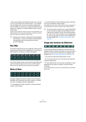 Page 1010
Mixage de base
Bien que les faders soient déjà très silencieux, il se peut 
que vous ayez besoin d’un silence absolu – par exemple 
lors du mixage d’un morceau de musique extrêmement 
doux et subtile. Si c’est le cas, vous pouvez désactiver les 
moteurs en cliquant sur le bouton Motors dans la section 
Action Keys.
Lorsque vous aurez terminé, cliquez à nouveau sur le bouton Motors. Les 
fader motorisés seront de nouveau disponibles, et reprendront instanta-
nément leur place pour refléter les niveaux...