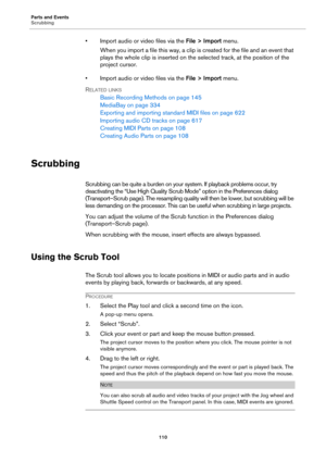 Page 110Parts and Events
Scrubbing
110
• Import audio or video files via the File > Import menu.
When you import a file this way, a clip is created for the file and an event that 
plays the whole clip is inserted on the selected track, at the position of the 
project cursor.
• Import audio or video files via the File > Import menu.
RELATED LINKS
Basic Recording Methods on page 145
MediaBay on page 334
Exporting and importing standard MIDI files on page 622
Importing audio CD tracks on page 617
Creating MIDI...