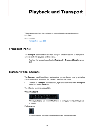 Page 129129
Playback and Transport
This chapter describes the methods for controlling playback and transport 
functions.
RELATED LINKS
Transport on page 669
Transport Panel
The Transport panel contains the main transport functions as well as many other 
options related to playback and recording.
• To show the transport panel, select Transport > Transport Panel or press 
[F2].
Transport Panel Sections
The Transport panel has different sections that you can show or hide by activating 
the corresponding options on...