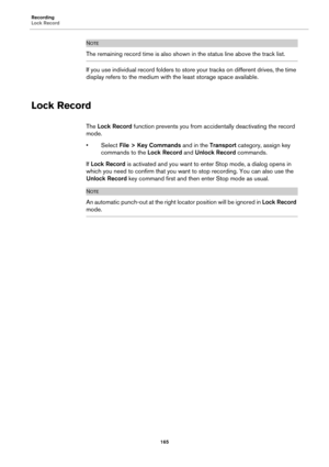 Page 165Recording
Lock Record
165
NOTE
The remaining record time is also shown in the status line above the track list.
If you use individual record folders to store your tracks on different drives, the time 
display refers to the medium with the least storage space available.
Lock Record
The Lock Record function prevents you from accidentally deactivating the record 
mode.
•Select File > Key Commands and in the Transport category, assign key 
commands to the Lock Record and Unlock Record commands.
If Lock...