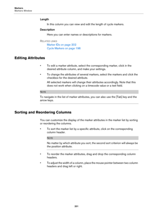 Page 201Markers
Markers Window
201
Length
In this column you can view and edit the length of cycle markers.
Description
Here you can enter names or descriptions for markers.
RELATED LINKS
Marker IDs on page 202
Cycle Markers on page 196
Editing Attributes
• To edit a marker attribute, select the corresponding marker, click in the 
desired attribute column, and make your settings.
• To change the attributes of several markers, select the markers and click the 
checkbox for the desired attribute.
All selected...