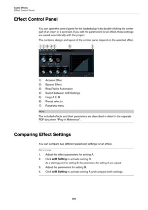 Page 252Audio Effects
Effect Control Panel
252
Effect Control Panel
You can open the control panel for the loaded plug-in by double-clicking the center 
part of an insert or a send slot. If you edit the parameters for an effect, these settings 
are saved automatically with the project.
The contents, design and layout of the control panel depend on the selected effect.
1) Activate Effect
2) Bypass Effect
3) Read/Write Automation
4) Switch between A/B Settings
5) Copy A to B
6) Preset selector
7) Functions menu...