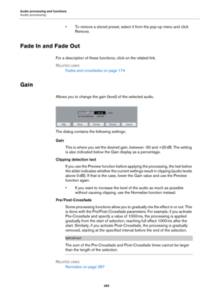 Page 265Audio processing and functions
Audio processing
265
• To remove a stored preset, select it from the pop-up menu and click 
Remove.
Fade In and Fade Out
For a description of these functions, click on the related link.
RELATED LINKS
Fades and crossfades on page 174
Gain
Allows you to change the gain (level) of the selected audio.
The dialog contains the following settings:
Gain
This is where you set the desired gain, between -50 and +20 dB. The setting 
is also indicated below the Gain display as a...