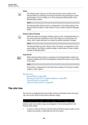 Page 283Sample Editor
Window overview
283
Snap
The Snap function helps you to find exact positions when editing in the 
Sample Editor by restricting horizontal movement and positioning to certain 
grid positions. You turn Snap on or off by clicking the Snap button in the 
Sample Editor toolbar.
NOTE
The Sample Editor Snap function is independent of the Snap setting in the 
Project window toolbar or other editors. It has no effect outside the Sample 
Editor.
Snap to Zero Crossing
When this option is activated,...