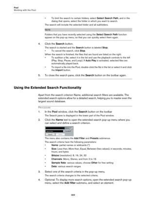 Page 323Pool
Working with the Pool
323
• To limit the search to certain folders, select Select Search Path, and in the 
dialog that opens, select the folder in which you want to search.
The search will include the selected folder and all subfolders.
NOTE
Folders that you have recently selected using the Select Search Path function 
appear on the pop-up menu, so that you can quickly select them again.
4. Click the Search button.
The search is started and the Search button is labeled Stop.
• To cancel the search,...