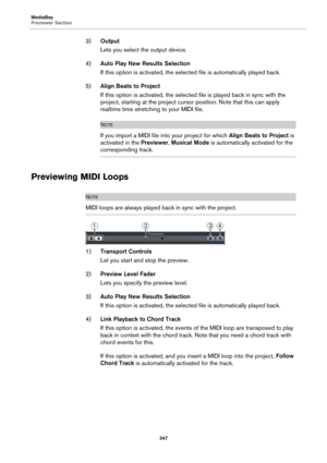 Page 347MediaBay
Previewer Section
347
3)Output
Lets you select the output device.
4)Auto Play New Results Selection
If this option is activated, the selected file is automatically played back.
5)Align Beats to Project
If this option is activated, the selected file is played back in sync with the 
project, starting at the project cursor position. Note that this can apply 
realtime time stretching to your MIDI file.
NOTE
If you import a MIDI file into your project for which Align Beats to Project is 
activated in...