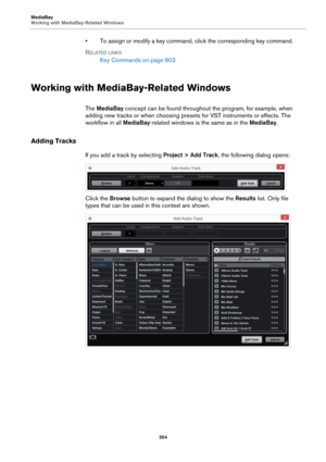 Page 354MediaBay
Working with MediaBay-Related Windows
354
• To assign or modify a key command, click the corresponding key command.
RELATED LINKS
Key Commands on page 602
Working with MediaBay-Related Windows
The MediaBay concept can be found throughout the program, for example, when 
adding new tracks or when choosing presets for VST instruments or effects. The 
workflow in all MediaBay-related windows is the same as in the MediaBay.
Adding Tracks
If you add a track by selecting Project > Add Track, the...
