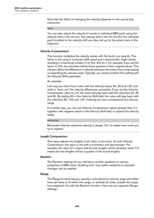 Page 408MIDI realtime parameters
The Inspector sections
408
Note that the effect of changing the velocity depends on the sound and 
instrument.
NOTE
You can also adjust the velocity of events in individual MIDI parts using the 
Velocity field in the info line. The velocity shift in the info line (for the individual 
part) is added to the velocity shift you have set up for the whole track in the 
Inspector.
Velocity Compression
This function multiplies the velocity values with the factor you specify. This 
factor...