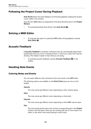 Page 436MIDI Editors
Common MIDI Editor Functions436
Following the Project Cursor During Playback
Auto-Scroll allows the event display to scroll  during playback, keeping the project 
cursor visible in the window.
Auto-Scroll in MIDI editors is independent of the Auto-Scroll function in the  Project
  
Window .
• To activate/deactivate Auto-Scroll, click  Auto-Scroll 
.
Soloing a MIDI Editor
• To only hear the parts of a particular  MIDI editor during playback, activate 
Solo Editor  
.
Acoustic Feedback
If...