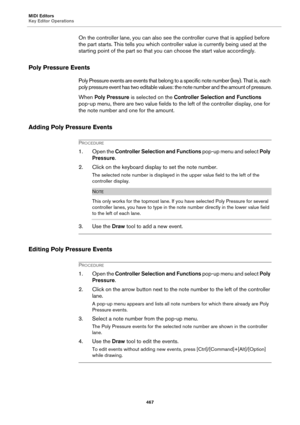 Page 467MIDI Editors
Key Editor Operations
467
On the controller lane, you can also see the controller curve that is applied before 
the part starts. This tells you which controller value is currently being used at the 
starting point of the part so that you can choose the start value accordingly.
Poly Pressure Events
Poly Pressure events are events that belong to a specific note number (key). That is, each 
poly pressure event has two editable values: the note number and the amount of pressure.
When Poly...