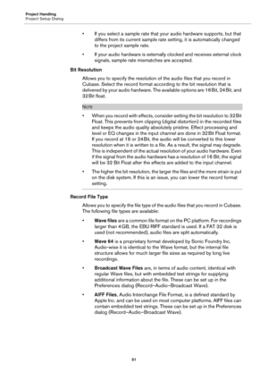 Page 51Project Handling
Project Setup Dialog
51
• If you select a sample rate that your audio hardware supports, but that 
differs from its current sample rate setting, it is automatically changed 
to the project sample rate.
• If your audio hardware is externally clocked and receives external clock 
signals, sample rate mismatches are accepted.
Bit Resolution
Allows you to specify the resolution of the audio files that you record in 
Cubase. Select the record format according to the bit resolution that is...