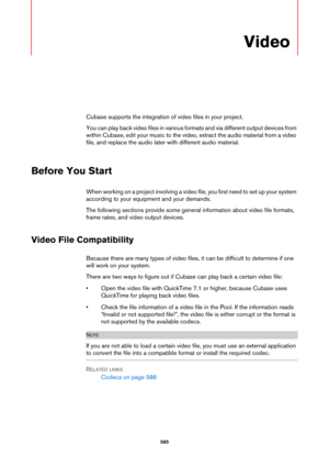 Page 585585
Video
Cubase supports the integration of video files in your project.
You can play back video files in various formats and via different output devices from 
within Cubase, edit your music to the video, extract the audio material from a video 
file, and replace the audio later with different audio material.
Before You Start
When working on a project involving a video file, you first need to set up your system 
according to your equipment and your demands.
The following sections provide some general...