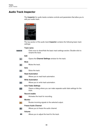 Page 60Tracks
Audio Tracks
60
Audio Track Inspector
The Inspector for audio tracks contains controls and parameters that allow you to 
edit your audio track.
The top section of the audio track Inspector contains the following basic track 
settings:
Track name
Click once to show/hide the basic track settings section. Double-click to 
rename the track.
Edit
Opens the Channel Settings window for the track.
Mute
Mutes the track.
Solo
Solos the track.
Read Automation
Allows you to read track automation.
Write...