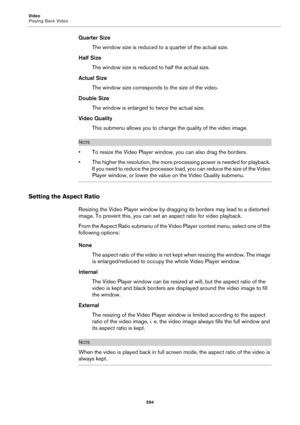 Page 594Video
Playing Back Video
594
Quarter Size
The window size is reduced to a quarter of the actual size.
Half Size
The window size is reduced to half the actual size.
Actual Size
The window size corresponds to the size of the video.
Double Size
The window is enlarged to twice the actual size.
Video Quality
This submenu allows you to change the quality of the video image.
NOTE
• To resize the Video Player window, you can also drag the borders.
• The higher the resolution, the more processing power is needed...