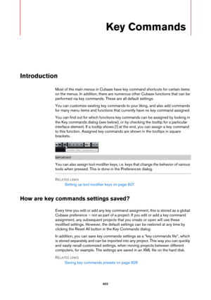 Page 602602
Key Commands
Introduction
Most of the main menus in Cubase have key command shortcuts for certain items 
on the menus. In addition, there are numerous other Cubase functions that can be 
performed via key commands. These are all default settings.
You can customize existing key commands to your liking, and also add commands 
for many menu items and functions that currently have no key command assigned.
You can find out for which functions key commands can be assigned by looking in 
the Key commands...