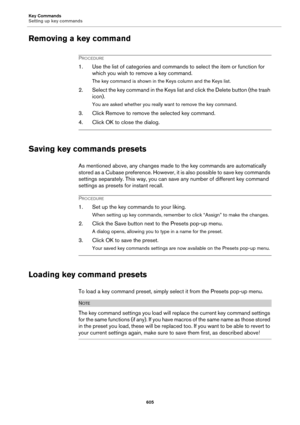 Page 605Key Commands
Setting up key commands
605
Removing a key command
PROCEDURE
1. Use the list of categories and commands to select the item or function for 
which you wish to remove a key command.
The key command is shown in the Keys column and the Keys list.
2. Select the key command in the Keys list and click the Delete button (the trash 
icon).
You are asked whether you really want to remove the key command.
3. Click Remove to remove the selected key command.
4. Click OK to close the dialog.
Saving key...