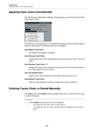 Page 633Customizing
Applying colors in the Project window
633
Applying track colors automatically
In the Preferences dialog (Event Display–Tracks page), you can find the “Auto Track 
Color Mode” option.
This offers you several options for automatically assigning colors to tracks that are 
added to the project. The following options are available:
Use Default Track Color
The default color (gray) is assigned.
Use Previous Track Color
Analyzes the color of the selected track and uses the same color for the new...