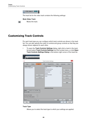 Page 88Tracks
Customizing Track Controls
88
The track list for the video track contains the following settings:
Mute Video Track
Mutes the track.
Customizing Track Controls
For each track type you can configure which track controls are shown in the track 
list. You can also specify the order of controls and group controls so that they are 
always shown adjacent to each other.
• To open the Track Controls Settings dialog, right-click a track in the track 
list and select Track Controls Settings from the context...