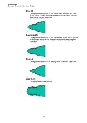 Page 134Audio Montage
Fades and Crossfades in the Audio Montage
134
Sinus (*)
Changes level according to the first quarter period of the sine 
curve. When used in a crossfade, the loudness (RMS) remains 
constant during the transition.
Square-root (*)
Changes level according to the square-root curve. When used in 
a crossfade, the loudness (RMS) remains constant during the 
transition.
Sinusoid
Changes level according to a half period part of the sine curve.
Logarithmic
Changes level logarithmically. 