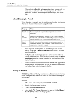 Page 85Audio File Editing
File Handling in the Audio Files Workspace
85
• When selecting Specific to this configuration, you can edit the 
meta-data, or replace it with a meta-data preset. To edit the 
meta-data, open the meta-data pop-up menu again, and select 
Edit.
About Changing the Format
When changing the sample rate, bit resolution, and number of channels 
of an audio file, several operations are performed.
• If you only want to change the bit resolution, you can do this 
directly in the Edit > Audio...