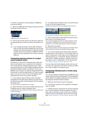Page 106106
The Transpose functions
To check or change the root key setting of a MIDI part, 
proceed as follows:
1.Select your MIDI part in the Project window and check 
the Project window info line.
A MIDI part with the root key set to “D”
2.Click on the root key value in the info line to open the 
corresponding pop-up menu and select the desired root 
key.
Transposing separate sections of a project 
using Transpose events
Sometimes you may want to transpose only certain sec-
tions of your project, e.g. to...