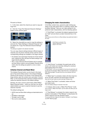 Page 126126
The mixer
Proceed as follows:
1.In the mixer, select the channel you want to copy set-
tings from.
2.Click the “Copy First Selected Channel’s Settings” 
button on the common panel.
3.Select the channel(s) you want to copy the settings to 
and click the “Paste Settings to Selected Channels” but-
ton (below the “Copy First Selected Channel Settings” 
button).
The settings are applied to the selected channel(s).
You can copy channel settings between different types of 
channels, but only those channels...