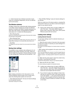 Page 130130
The mixer
ÖLinked channels have individual automation tracks. 
These are completely independent, and are not affected 
by the Link function.
The Window submenu
The Mixer context menu, opened by right-clicking anywhere 
on the Mixer window background, provides the Window 
submenu. Its options are handy for quickly switching to an-
other open mixer window, showing/hiding the different 
mixer panes etc. It contains the following options:
Show Routing View
Allows you to show/hide the topmost section of...