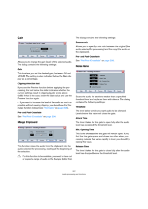 Page 207207
Audio processing and functions
Gain
Allows you to change the gain (level) of the selected audio. 
The dialog contains the following settings:
Gain
This is where you set the desired gain, between -50 and 
+20 dB. The setting is also indicated below the Gain dis-
play as a percentage.
Clipping detection text
If you use the Preview function before applying the pro-
cessing, the text below the slider indicates whether the 
current settings result in clipping (audio levels above 
0 dB). If that is the...